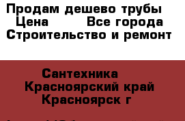 Продам дешево трубы › Цена ­ 20 - Все города Строительство и ремонт » Сантехника   . Красноярский край,Красноярск г.